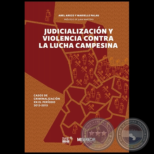JUDICIALIZACIÓN Y VIOLENCIA CONTRA LA LUCHA CAMPESINA (2013-2015) - Autores: ABEL ARECO y MARIELLE PALAU - Año 2016